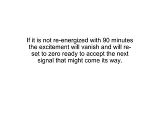 If it is not re-energized with 90 minutes
 the excitement will vanish and will re-
   set to zero ready to accept the next
       signal that might come its way.
 