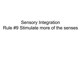 Sensory Integration
Rule #9 Stimulate more of the senses
 