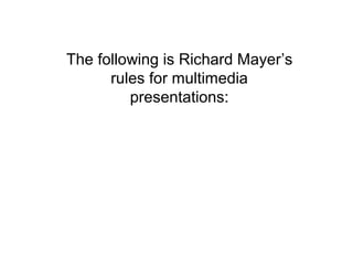The following is Richard Mayer’s
      rules for multimedia
         presentations:
 