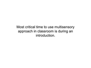 Most critical time to use multisensory
approach in classroom is during an
              introduction.
 