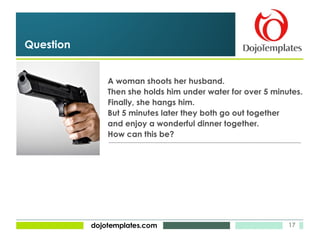 A woman shoots her husband. Then she holds him under water for over 5 minutes. Finally, she hangs him. But 5 minutes later they both go out together and enjoy a wonderful dinner together. How can this be? Question 