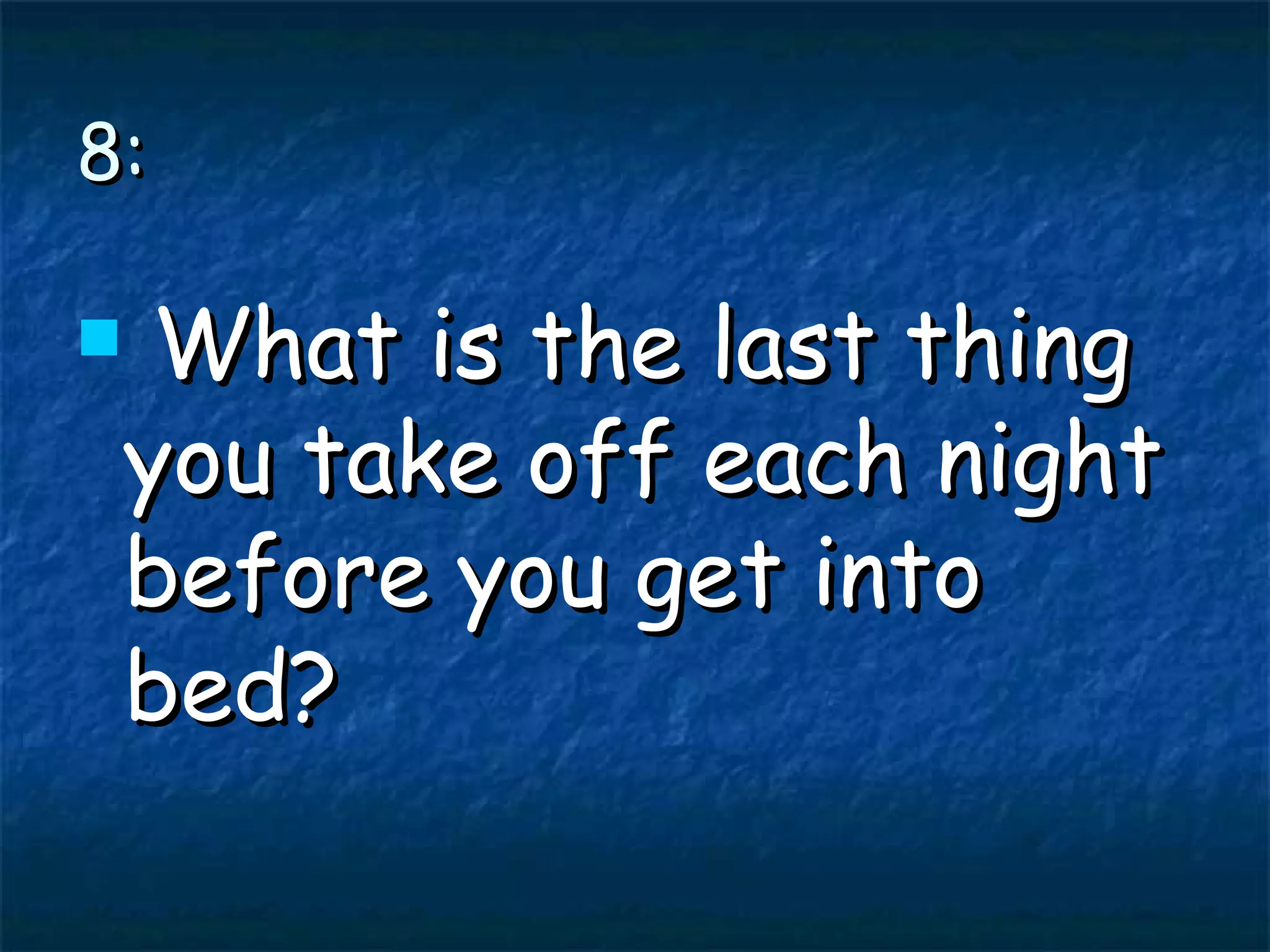 8: What is the last thing you take off each night before you get into bed?