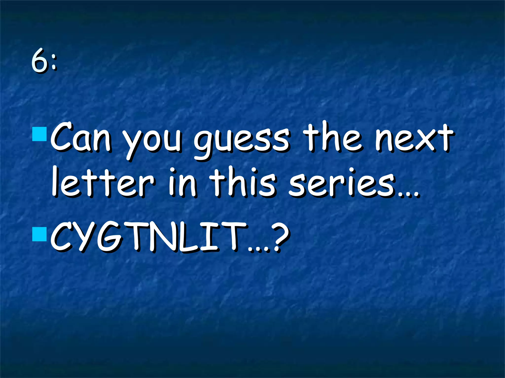 6: Can you guess the next letter in this series… CYGTNLIT…?