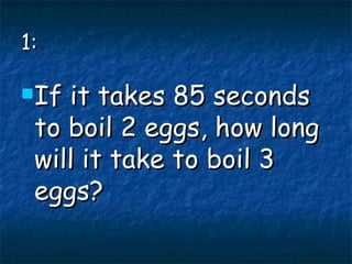 1: If it takes 85 seconds to boil 2 eggs, how long will it take to boil 3 eggs? 