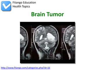 Fitango Education
          Health Topics

                          Brain Tumor




http://www.fitango.com/categories.php?id=16
 
