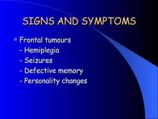 SIGNS AND SYMPTOMS <ul><li>Frontal tumours </li></ul><ul><li>- Hemiplegia </li></ul><ul><li>- Seizures </li></ul><ul><li>-...