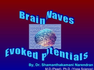By, Dr. Shamanthakamani Narendran   M.D.(Pead), Ph.D. (Yoga Science) B r a i n  W a v e s E v o k e d  P o t e n t i a l s 