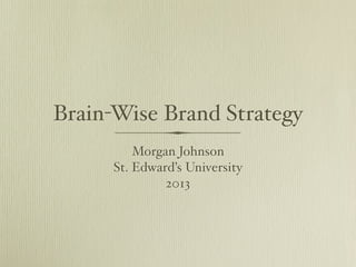 Brain-Wise Brand Strategy
Morgan Johnson
St. Edward’s University
2013

 