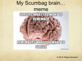 My Scumbag brain…
      meme




              © 2012 Robin Dymond
 