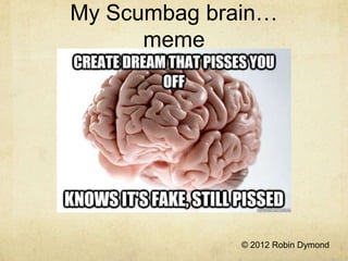 My Scumbag brain…
      meme




              © 2012 Robin Dymond
 