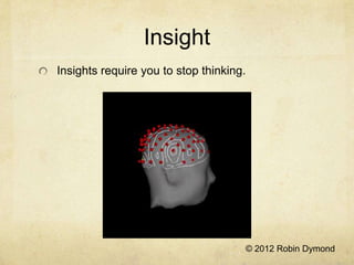 Insight
Insights require you to stop thinking.




                                     © 2012 Robin Dymond
 