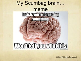 My Scumbag brain…
      meme




              © 2012 Robin Dymond
 
