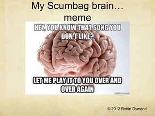 My Scumbag brain…
      meme




              © 2012 Robin Dymond
 