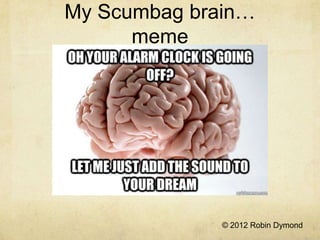 My Scumbag brain…
      meme




              © 2012 Robin Dymond
 