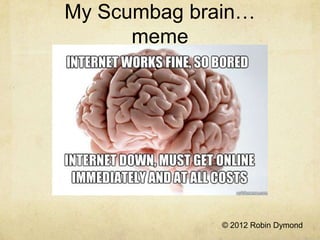 My Scumbag brain…
      meme




              © 2012 Robin Dymond
 