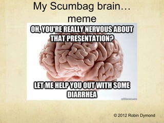 My Scumbag brain…
      meme




              © 2012 Robin Dymond
 