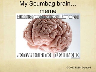 My Scumbag brain…
      meme




              © 2012 Robin Dymond
 