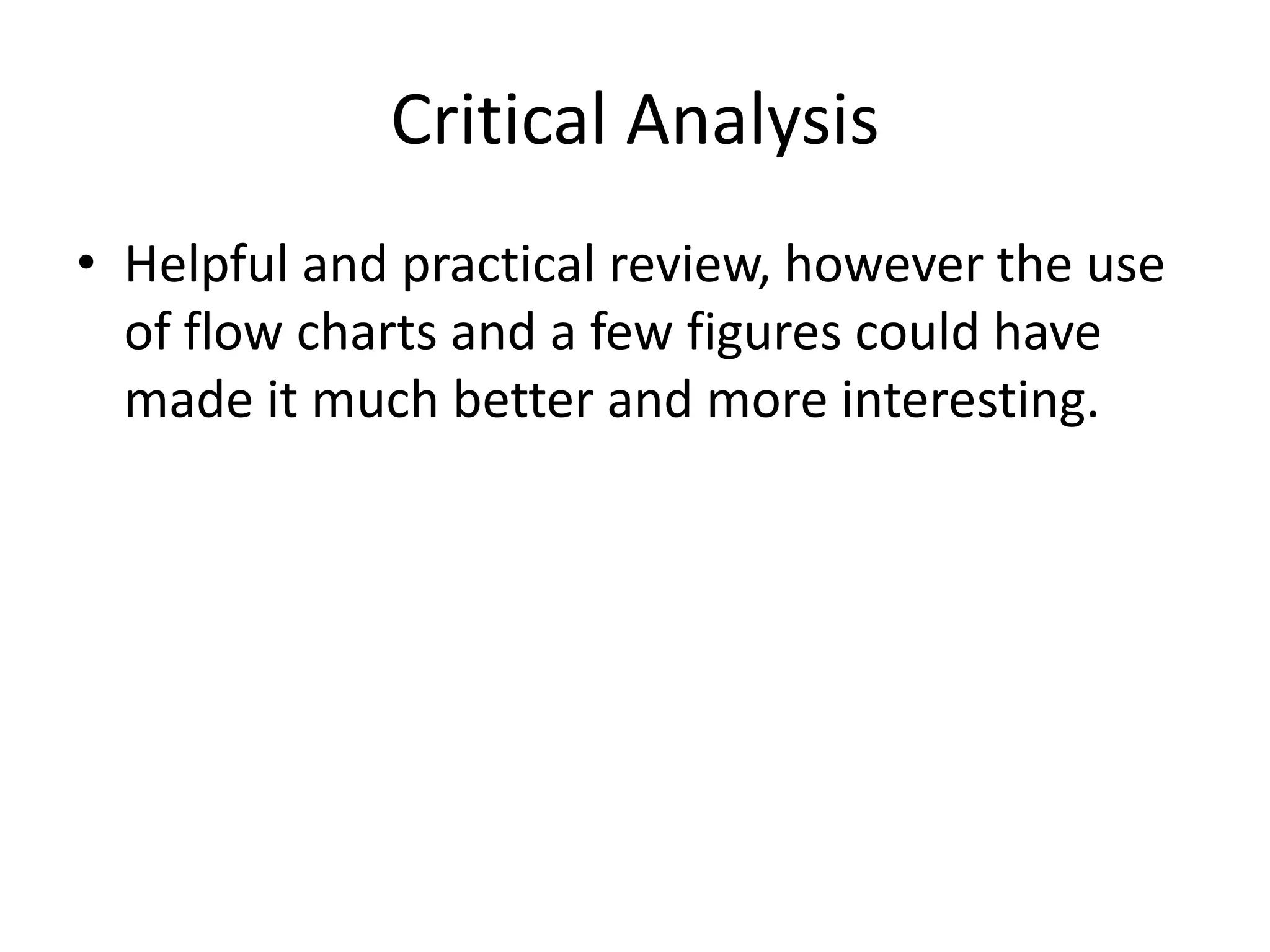 Critical Analysis
• Helpful and practical review, however the use
of flow charts and a few figures could have
made it much better and more interesting.

 