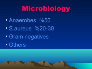Microbiology
• Anaerobes %50
• S.aureus %20-30
• Gram negatives
• Others
 