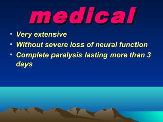 medical
• Very extensive
• Without severe loss of neural function
• Complete paralysis lasting more than 3
  days
 