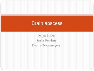 Dr. Joe M Das
Senior Resident
Dept. of Neurosurgery
Brain abscess
 