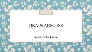 BRAINABSCESS
Presented by kamini
 