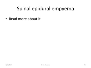 Spinal epidural empyema
• Read more about it
7/30/2024 Brain Abscess 46
 