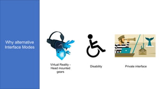 Why alternative
Interface Modes
Virtual Reality -
Head mounted
gears
Disability Private interface
 