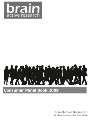 Consumer Panel Book 2009




                      BrainActive Research
                     Go where they go. Follow their minds.
 