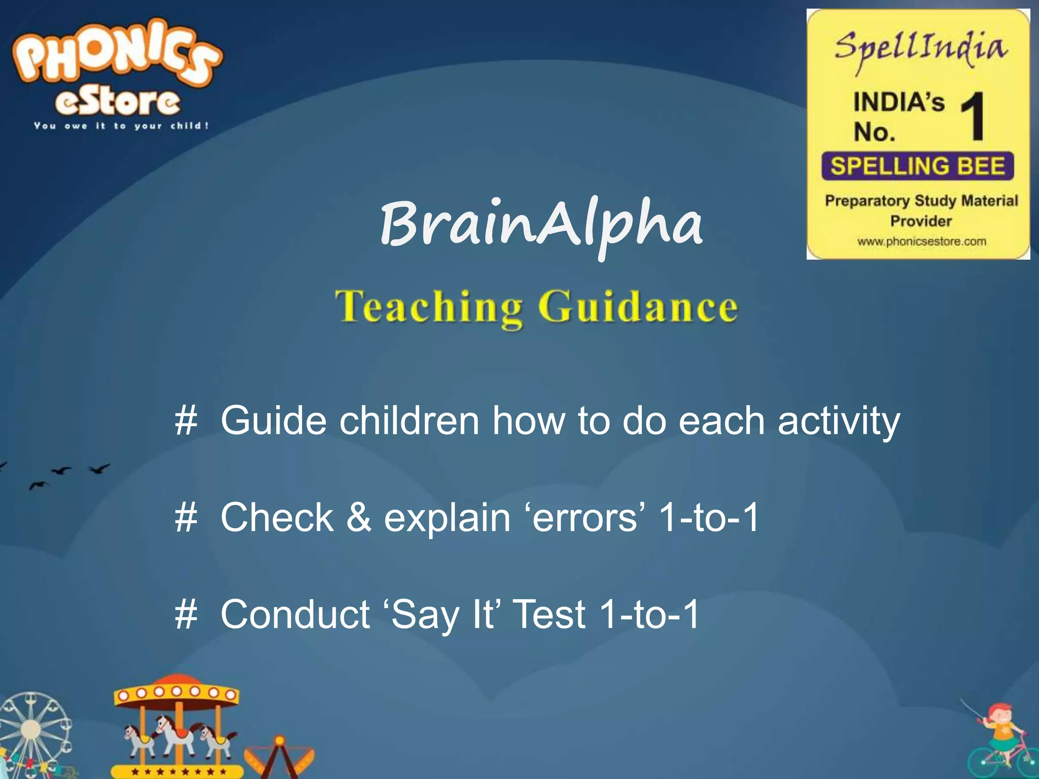 # Guide children how to do each activity
# Check & explain ‘errors’ 1-to-1
# Conduct ‘Say It’ Test 1-to-1
BrainAlpha
 
