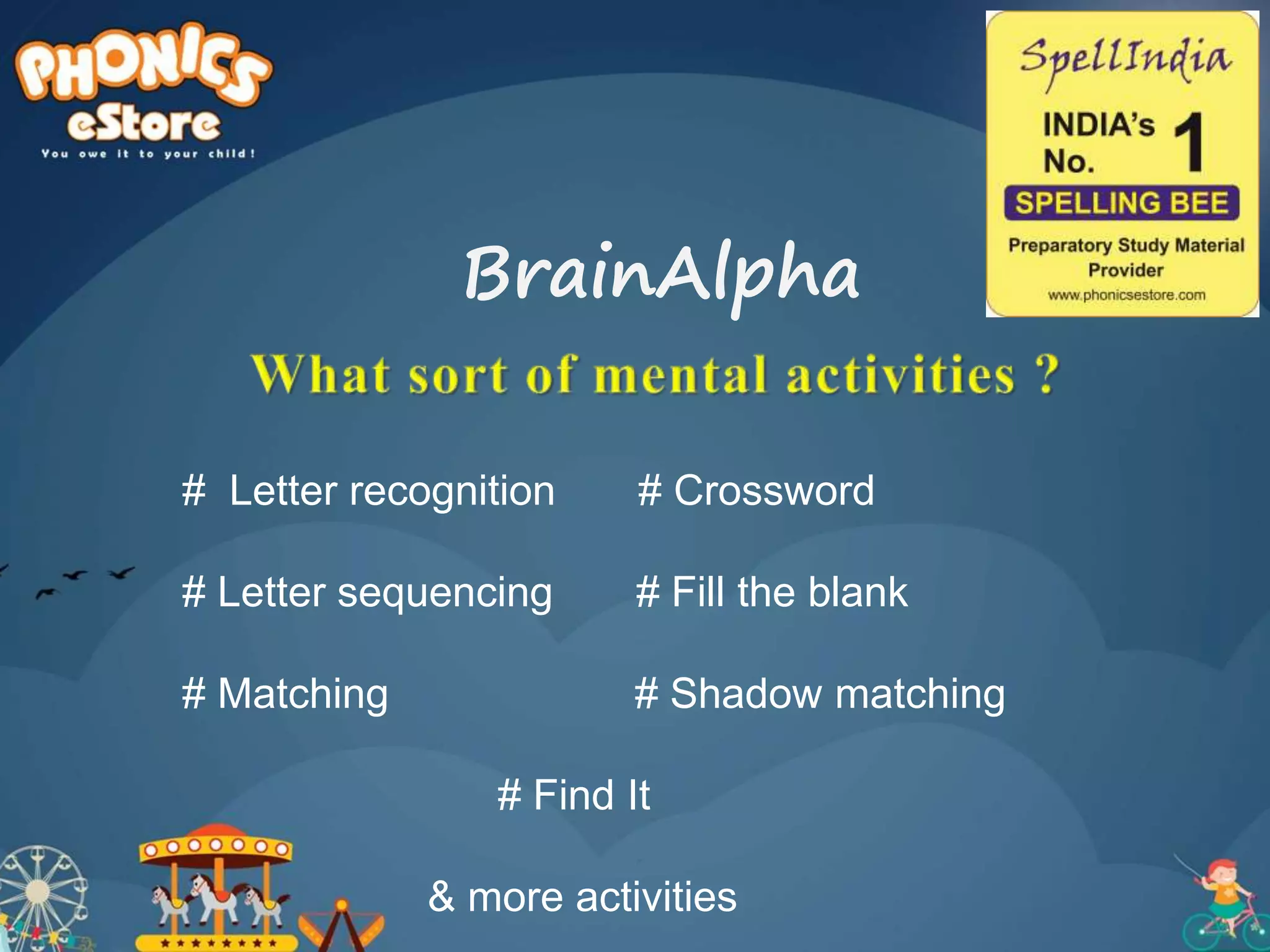 # Letter recognition # Crossword
# Letter sequencing # Fill the blank
# Matching # Shadow matching
# Find It
& more activities
BrainAlpha
 