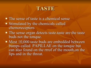 TASTE <ul><li>The sense of taste is a chemical sense </li></ul><ul><li>Stimulated by the chemicals called chemoreceptors <...