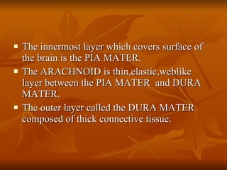 <ul><li>The innermost layer which covers surface of the brain is the PIA MATER. </li></ul><ul><li>The ARACHNOID is thin,el...