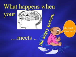 What happens when
your
…meets ..
My child
never lies!!
Brain
theangryparent.
 
