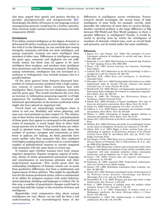 256                     Review          TRENDS in Cognitive Sciences     Vol.9 No.5 May 2005



also been argued that speech and gesture develop in                    differences in intelligence across vertebrates. Future
parallel, phylogenetically and ontogenetically [62].                   research should investigate the neural basis of high
Accordingly, the ability of humans to use language without             intelligence of some birds, for example, corvids, most
accompanying gestures would just be a further specializ-               desirably the collection of exact data on neuron density.
ation, because under normal conditions humans use both                 Another unsolved problem is the large difference in EQ
components [62,63].                                                    between Old World and New World monkeys: is there a
                                                                       parallel difference in intelligence? Finally, it would be
Conclusions                                                            useful to develop tests by which the intelligence of
If we deﬁne animal intelligence as the degree of mental or             members of distantly related taxa, such as corvid birds
behavioral ﬂexibility resulting in novel solutions, either in          and primates, can be tested under the same conditions.
the wild or in the laboratory, we can conclude that among
tetrapods, mammals and birds are more intelligent, and                 References
among mammals, humans are more intelligent than                         1 Emery, N.J. and Clayton, N.S. (2004) The mentality of crows:
members of other taxa. Differences in intelligence among                  Convergent evolution of intelligence in corvids and apes. Science
the great apes, cetaceans and elephants are not sufﬁ-                     306, 1903–1907
                                                                        2 Kaminski, J. et al. (2004) Word learning in a domestic dog: Evidence
ciently tested, but these taxa all appear to be more                      for “fast” mapping. Science 304, 1682–1683
intelligent than monkeys, and monkeys more intelligent                  3 Pearce, J.M. (1997) Animal Learning and Cognition, Psychology
than prosimians and the remaining mammals. Evidently,                     Press, Exeter
among vertebrates, intelligence has not increased in a                  4 Lockard, R.B. (1971) Reﬂections on the fall of psychology: Is there a
unilinear or ‘orthogenetic’ way towards humans, but in a                  message for us all? Am. Psychol. 26, 168–179
                                                                        5 MacPhail, E.M. (1982) Brain and Intelligence in Vertebrates,
parallel fashion.                                                         Clarendon Press
   Of the more general brain features discussed here,                   6 Plowright, C.M.S. et al. (1998) Finding hidden food: behavior on visible
number of cortical neurons combined with a high conduc-                   displacement tasks by mynahs (Gracula religiosa) and pigeons
tion velocity of cortical ﬁbers correlates best with                      (Columba livia). J. Comp. Psychol. 86, 13–25
                                                                        7 Shettleworth, S.J. (2003) Memory and hippocampal specialization in
intelligence. Here, humans win over elephants, cetaceans
                                                                          food-storing birds: challenges for research on comparative cognition.
and the great apes. This would corroborate the view that                  Brain Behav. Evol. 62, 108–116
an increase in ‘information processing capacity’ is of high             8 Byrne, R. (1995) The Thinking Ape: Evolutionary Origins of
importance for intelligence. However, structural and                      Intelligence, Oxford University Press
functional specializations in the human prefrontal cortex               9 Gibson, K.R. (2002) Evolution of human intelligence: The roles of
                                                                          brain size and mental construction. Brain Behav. Evol. 59, 10–20
might also have played an important role.
                                                                       10 Gould, J.L. (2003) Animal cognition. Curr. Biol. 14, 372–375
   Corvid birds are astonishingly intelligent when it                  11 Lefebvre, L. et al. (2004) Brains, innovations and evolution in birds
comes to tool use, ﬂexibility and action planning, and                    and primates. Brain Behav. Evol. 63, 233–246
may even rival primates in some respect [1]. The relative              12 Marino, L. (2002) Convergence of complex cognitive abilities in
size of their brains and pallium (cortex), and particularly               cetaceans and primates. Brain Behav. Evol. 59, 21–32
                                                                       13 Jerison, H.J. (1973) Evolution of the Brain and Intelligence, Academic
of those parts that appear to correspond to the prefrontal                Press
cortex of mammals, is much larger than in other birds                  14 Hofman, M.A. (2003) Of brains and minds. A neurobiological treatise
except parrots, but at about 10 g, corvid brains are rather               on the nature of intelligence. Evolution and Cognition 9, 178–188
small in absolute terms. Unfortunately, data about the                 15 Gibson, K.R. et al. (2001) Bigger is better: primate brain size in
number of neurons, synapses and connections in their                      relationship to cognition. In Evolutionary Anatomy of the Primate
                                                                          Cerebral Cortex (Falk, D. and Gibson, K.R., eds), pp. 79–97, Cam-
brain or pallium are lacking. As birds generally have                     bridge University Press
much smaller cells than mammals [64], this, combined                   16 Van Dongen, P.A.M. (1998) Brain size in vertebrates. In The Central
with higher packing density, could result in a much higher                Nervous System of Vertebrates (Vol. 3) (Nieuwenhuys, R. et al., eds),
number of pallial/cortical neurons in corvids compared                    pp. 2099–2134, Springer Berlin
                                                                       17 Haug, H. (1987) Brain sizes, surfaces, and neuronal sizes of the cortex
with mammals with the same brain or cortex size.
                                                                          cerebri: a stereological investigation of man and his variability and a
   It remains open whether humans have truly unique                       comparison with some mammals (primates, whales, marsupials,
cognitive properties. Experts recognize aspects of imita-                 insectivores, and one elephant). Am. J. Anat. 180, 126–142
tion, theory of mind, grammatical–syntactical language                 18 Fuster, J.M. (2002) Frontal lobe and cognitive development.
and consciousness in non-human primates and other                         J. Neurocytol. 31, 373–385
                                                                       19 Brodmann, K. (1909, reprinted 1985) Vergleichende Lokalisation-
large-brained mammals. This would mean that the
                                                                          slehre der Grobhirnrinde, Barth, Leipzig
outstanding intelligence of humans results not so much                 20 Deacon, T.W. (1990) Rethinking mammalian brain evolution. Am.
from qualitative differences, but from a combination and                  Zool. 30, 629–705
improvement of these abilities. This might be speciﬁcally              21 Jerison, H.J. (1997) Evolution of prefrontal cortex. In Development of
true for the human prefrontal cortex, where a combination                 the Prefrontal Cortex: Evolution, Neurobiology, and Behavior
                                                                          (Krasnegor, N.A. et al., eds), pp. 9–26, Brookes
of an ability for temporal analysis with motor behavior,               22 Semendeferi, K. et al. (2002) Humans and great apes share a large
action planning, thinking and language is evident [18]. In                frontal cortex. Nat. Neurosci. 5, 272–276
this way, a number of quantitative changes could lead to               23 Kaas, J. (1993) Evolution of multiple areas and modules within
events that look like ‘jumps’ in the evolution of brains and              neocortex. Perspect. Dev. Neurobiol. 1, 101–107
intelligence.                                                          24 Krubitzer, L. et al. (1997) Organization of sensory cortex in a
                                                                          Madagascan insectivore, the tenrec (Echinops telfairi). J. Comp.
   Regrettably, truly comparative data about animal                       Neurol. 379, 399–414
intelligence are rare. Hence, we are still far from a full                       ´
                                                                       25 Szentagothai, J. (1975) The ‘module-concept’ in cerebral cortex
understanding of the neurobiological basis of the                         architecture. Brain Res. 95, 475–496
www.sciencedirect.com
 