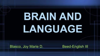 Blasco, Joy Marie D. Beed-English III
BRAIN AND
LANGUAGE
 
