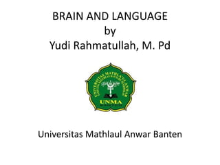 BRAIN AND LANGUAGE
by
Yudi Rahmatullah, M. Pd
Universitas Mathlaul Anwar Banten
 