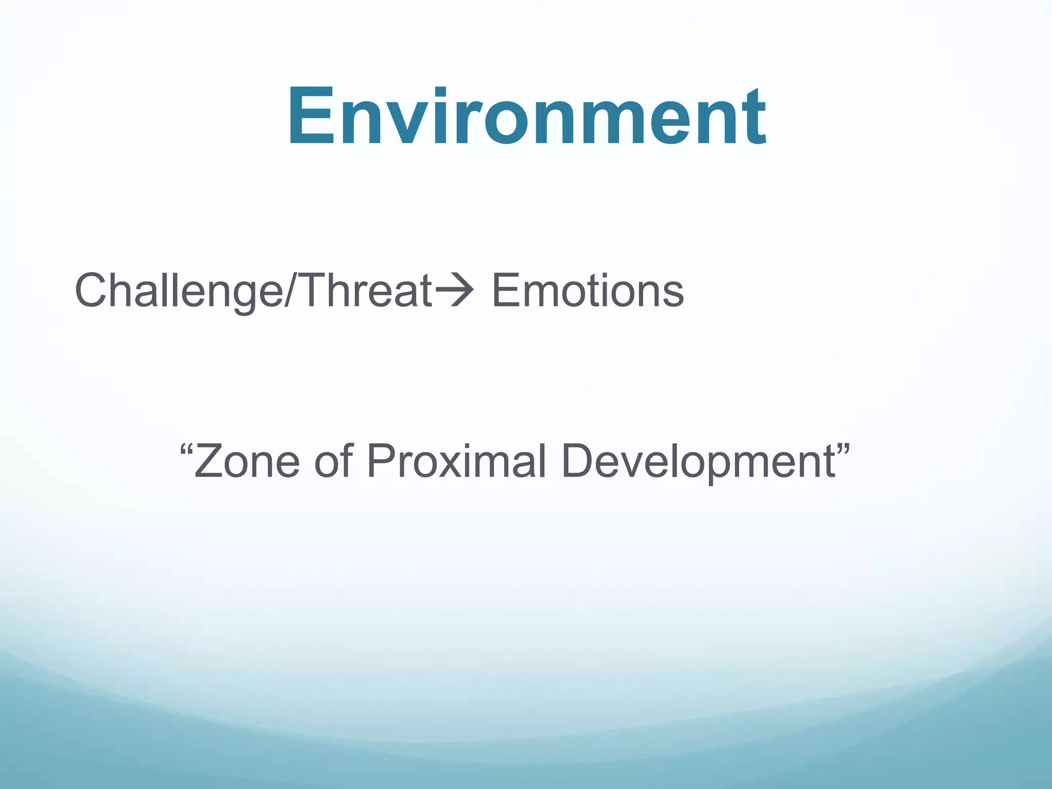 Environment
Challenge/Threat Emotions
“Zone of Proximal Development”
 