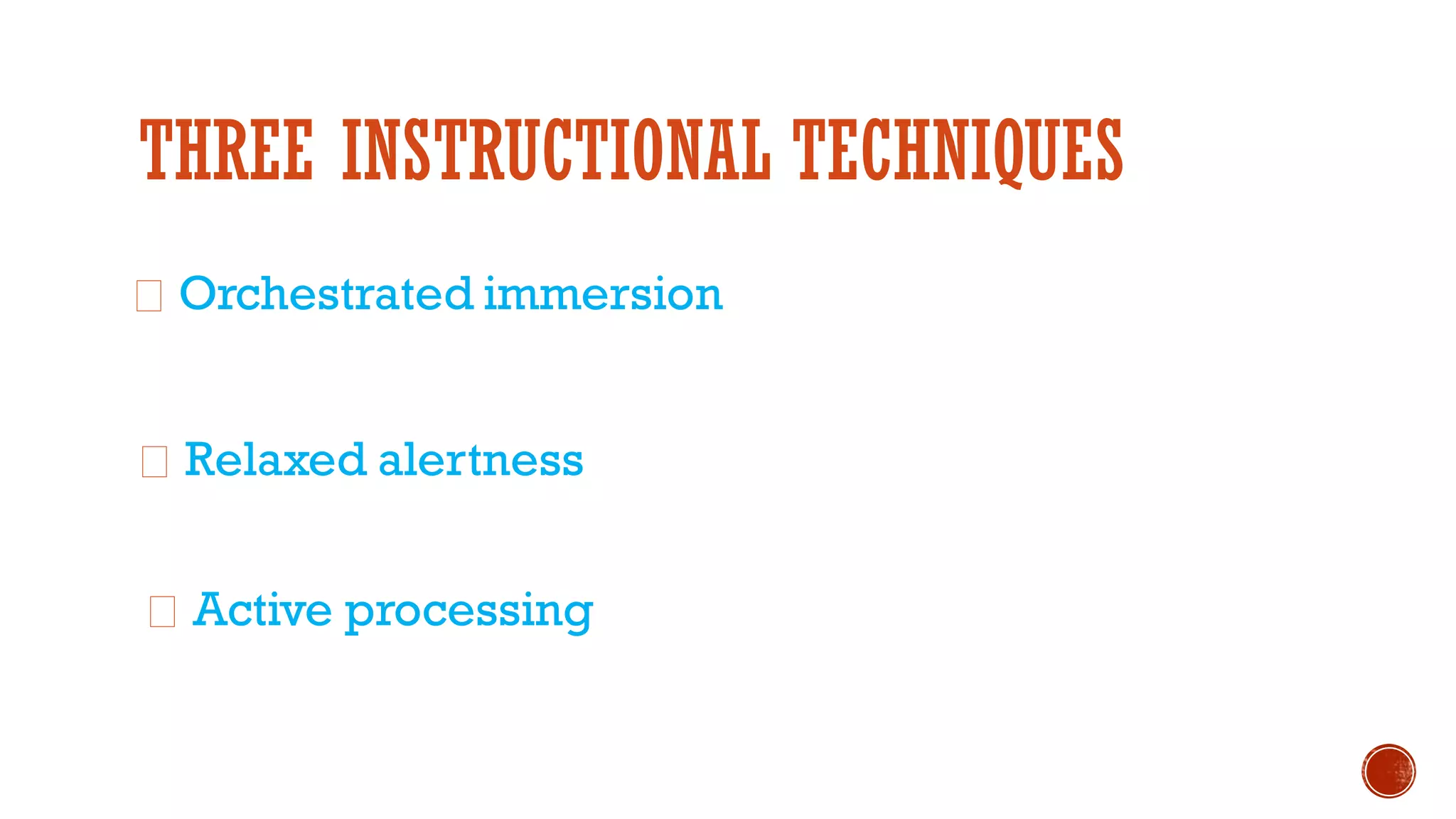 THREE INSTRUCTIONAL TECHNIQUES
Orchestrated immersion
Relaxed alertness
Active processing
 