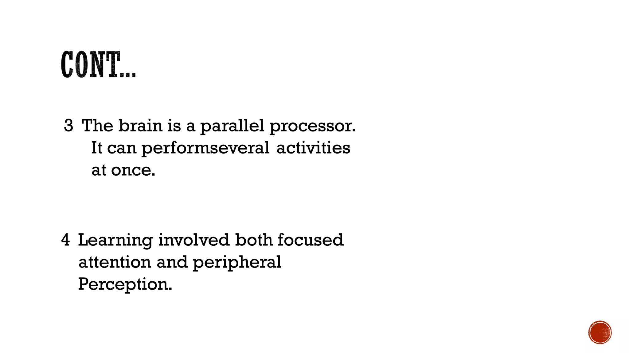 3 The brain is a parallel processor.
It can performseveral activities
at once.
4 Learning involved both focused
attention and peripheral
Perception.
 