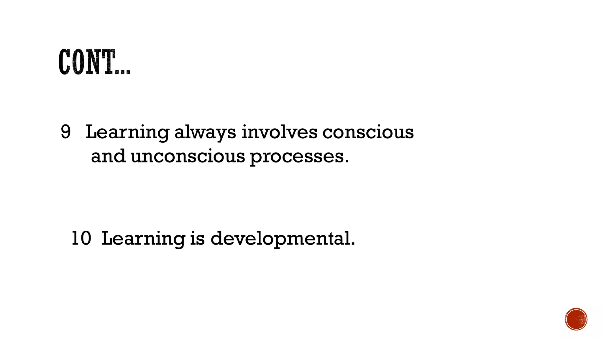 9 Learning always involves conscious
and unconscious processes.
10 Learning is developmental.
 