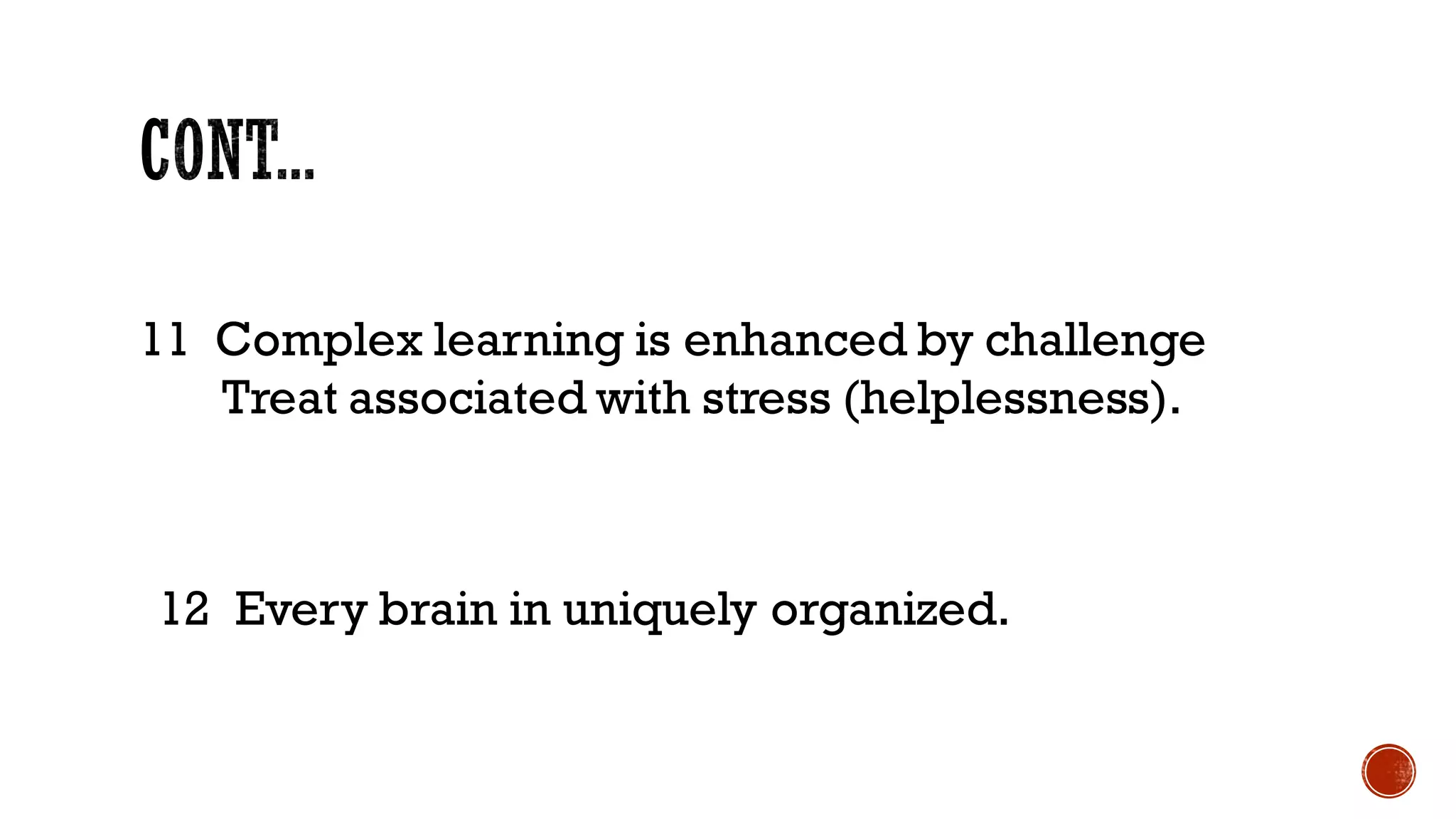 11 Complex learning is enhanced by challenge
Treat associated with stress (helplessness).
12 Every brain in uniquely organized.
 
