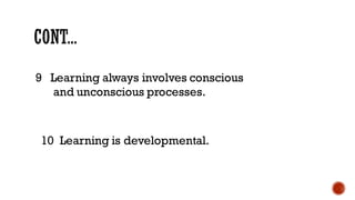 9 Learning always involves conscious
and unconscious processes.
10 Learning is developmental.
 
