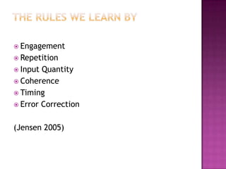  Engagement
 Repetition
 Input Quantity
 Coherence
 Timing
 Error Correction


(Jensen 2005)
 