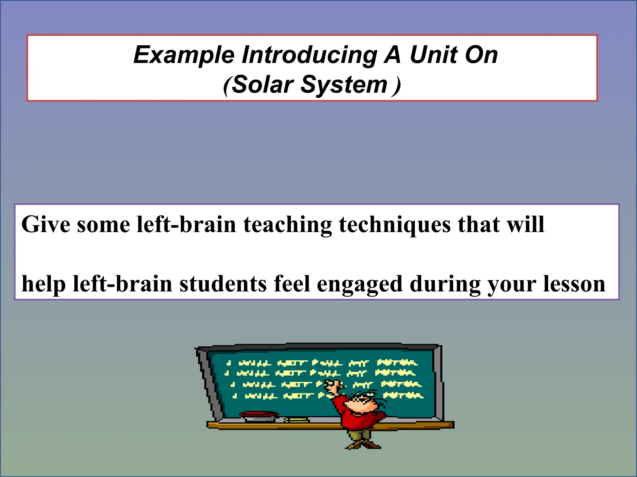 Example Introducing A Unit On
(
Solar System
)
Give some left-brain teaching techniques that will
help left-brain students feel engaged during your lesson
 