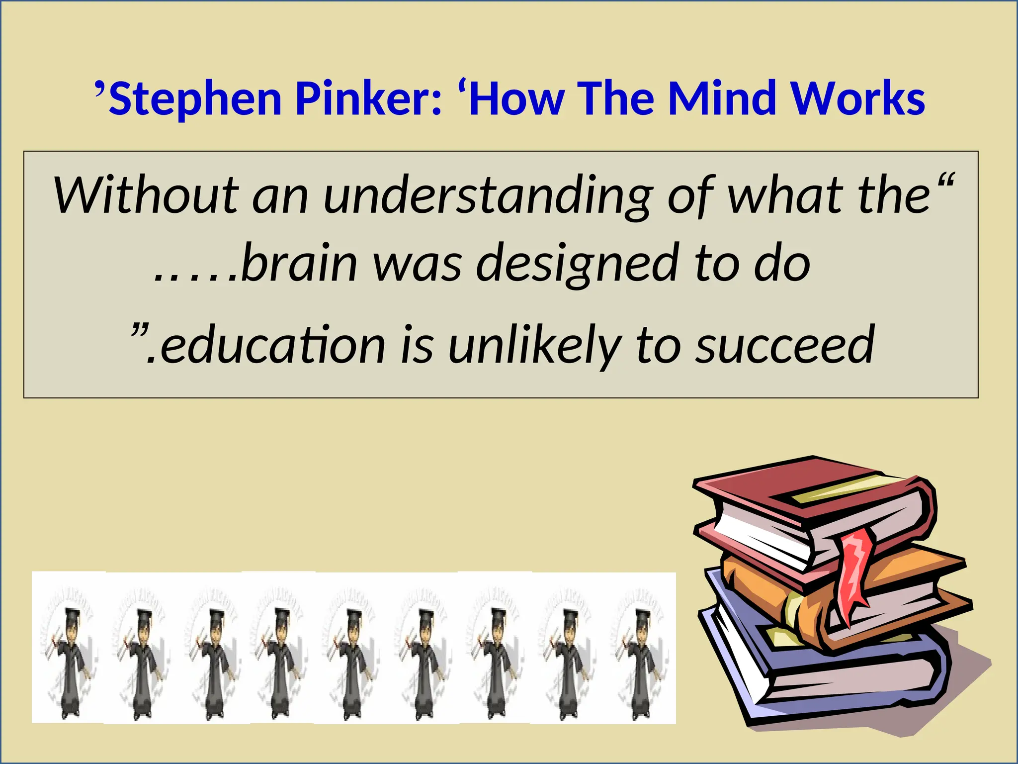 Stephen Pinker: ‘How The Mind Works
’
“
Without an understanding of what the
brain was designed to do
..…
education is unlikely to succeed
”.
 