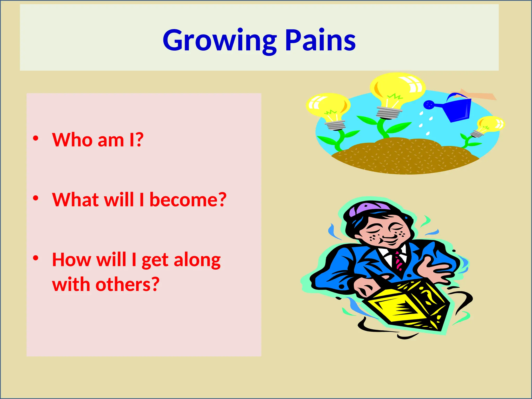 Growing Pains
• Who am I?
• What will I become?
• How will I get along
with others?
 