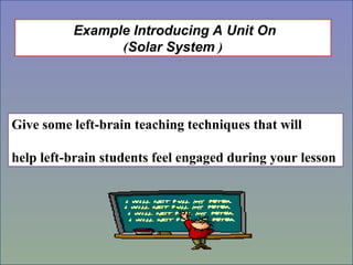 Example Introducing A Unit On
(
Solar System
)
Give some left-brain teaching techniques that will
help left-brain students feel engaged during your lesson
 