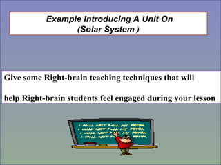 Example Introducing A Unit On
(
Solar System
)
Give some Right-brain teaching techniques that will
help Right-brain students feel engaged during your lesson
 