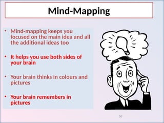50
• Mind-mapping keeps you
focused on the main idea and all
the additional ideas too
• It helps you use both sides of
your brain
• Your brain thinks in colours and
pictures
• Your brain remembers in
pictures
Mind-Mapping
 